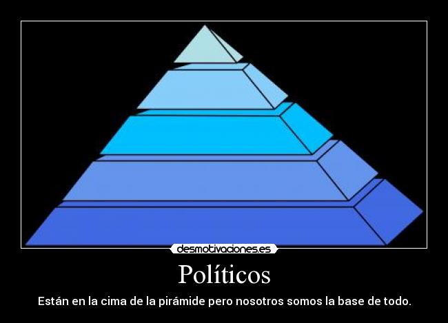 Políticos - Están en la cima de la pirámide pero nosotros somos la base de todo.