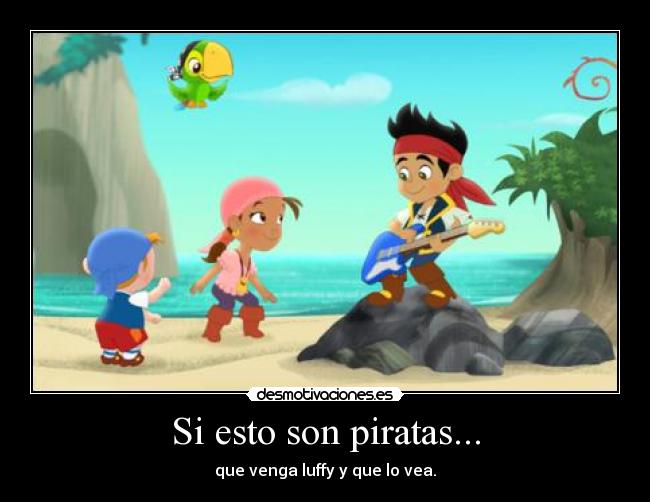 Si esto son piratas... - que venga luffy y que lo vea.