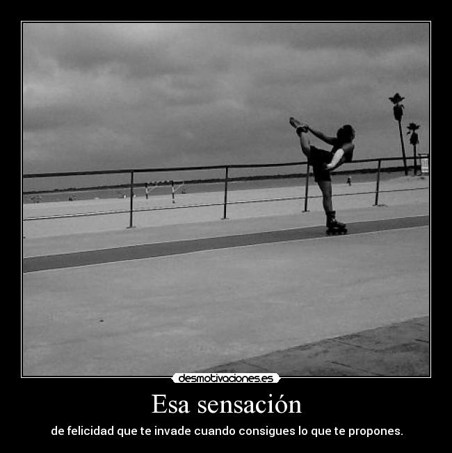 Esa sensación - de felicidad que te invade cuando consigues lo que te propones.