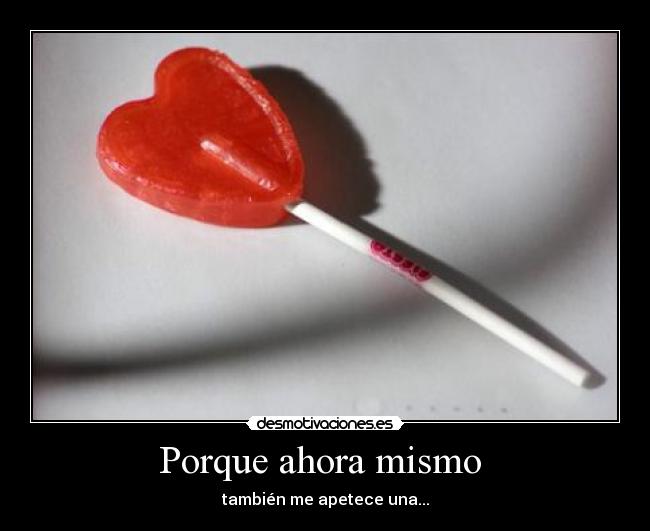 Porque ahora mismo  - también me apetece una...