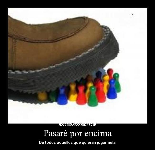 Pasaré por encima - De todos aquellos que quieran jugármela.