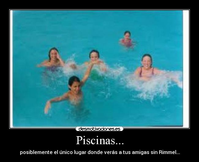 Piscinas... - posiblemente el único lugar donde verás a tus amigas sin Rimmel...