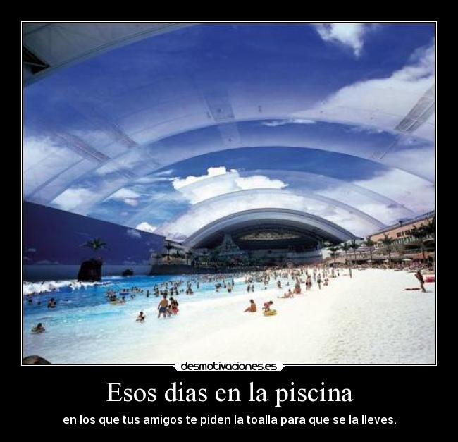 Esos dias en la piscina - en los que tus amigos te piden la toalla para que se la lleves.