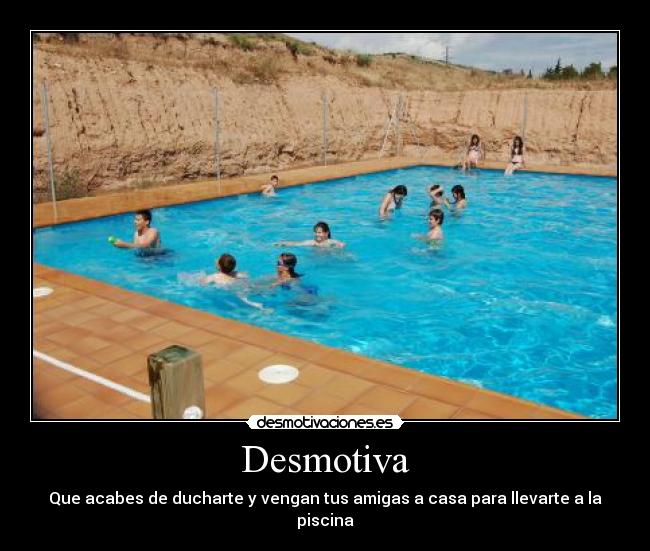 Desmotiva - Que acabes de ducharte y vengan tus amigas a casa para llevarte a la piscina