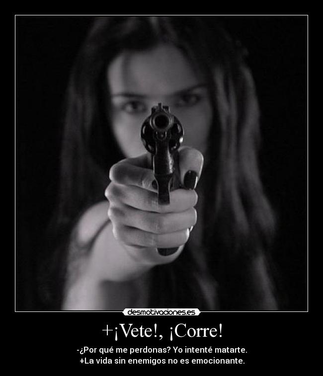 +¡Vete!, ¡Corre! - -¿Por qué me perdonas? Yo intenté matarte.
+La vida sin enemigos no es emocionante.