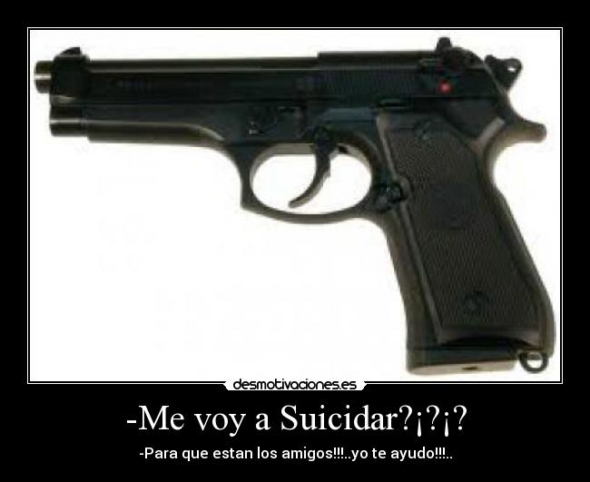 -Me voy a Suicidar?¡?¡? - -Para que estan los amigos!!!..yo te ayudo!!!..