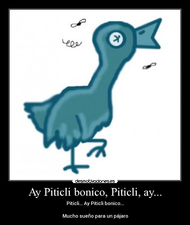 Ay Piticli bonico, Piticli, ay... - Piticli... Ay Piticli bonico...

Mucho sueño para un pájaro