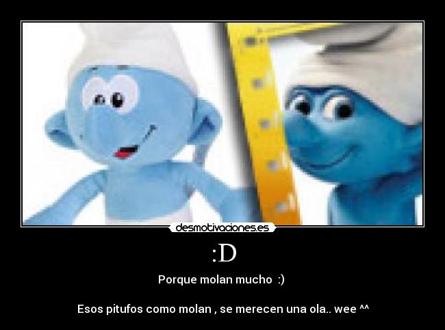 :D - Porque molan mucho :)
Esos pitufos como molan , se merecen una ola.. wee ^^