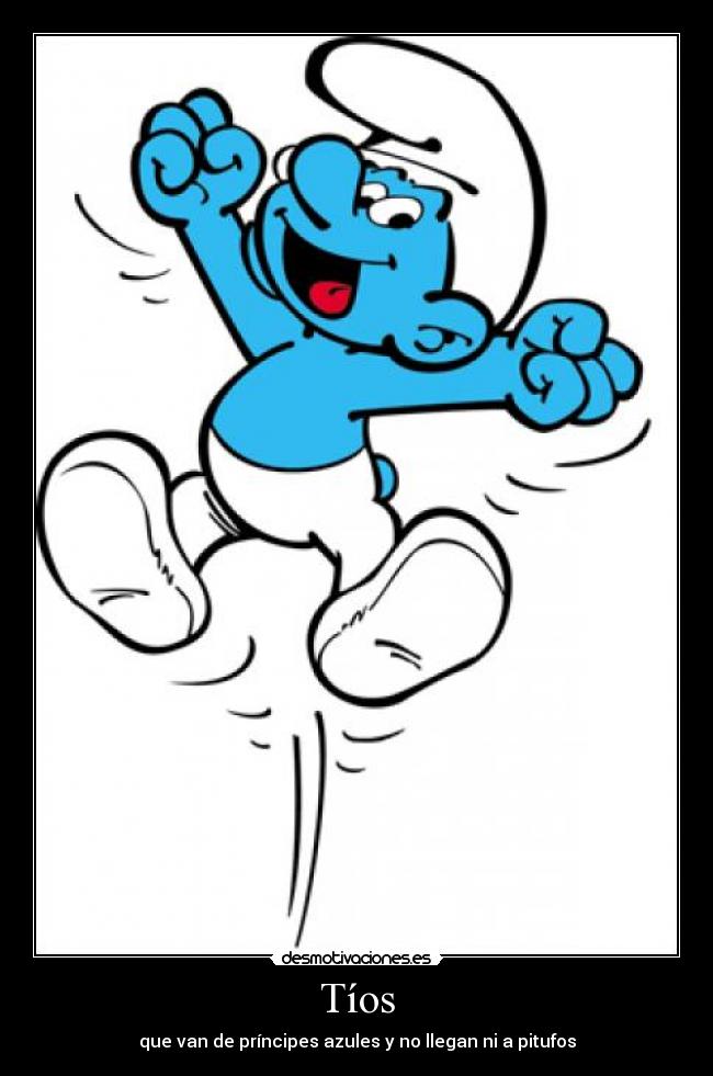 Tíos - que van de príncipes azules y no llegan ni a pitufos