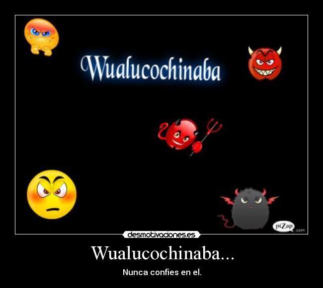 Wualucochinaba... - Nunca confies en el.
