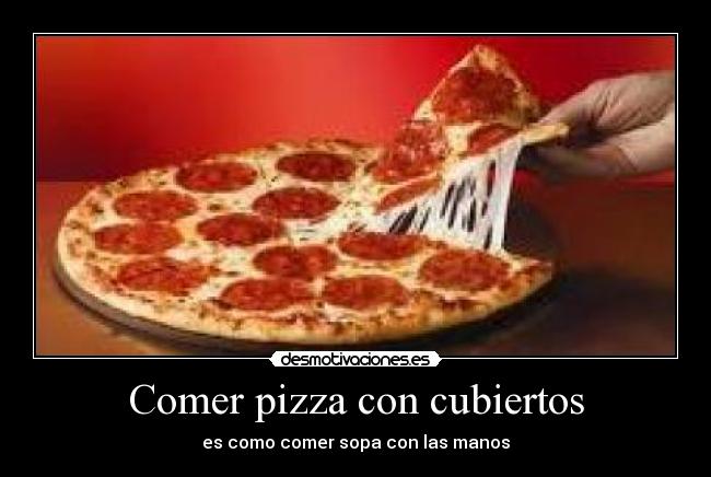 Comer pizza con cubiertos - es como comer sopa con las manos