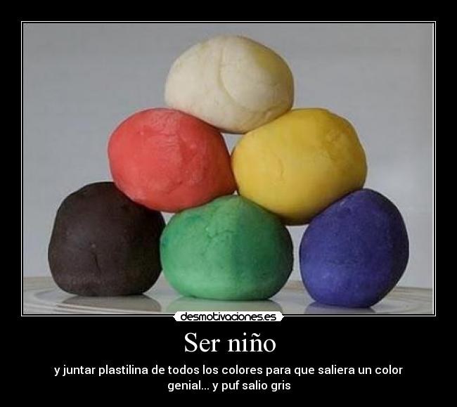 Ser niño - y juntar plastilina de todos los colores para que saliera un color
genial... y puf salio gris