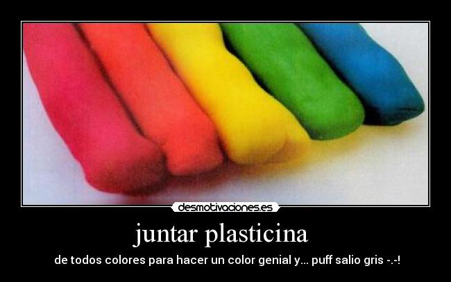 juntar plasticina  -  de todos colores para hacer un color genial y... puff salio gris -.-!