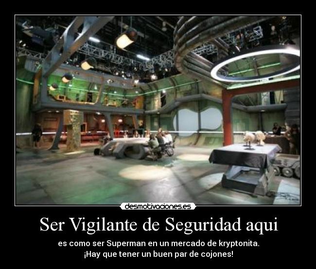 Ser Vigilante de Seguridad aqui - es como ser Superman en un mercado de kryptonita.
¡Hay que tener un buen par de cojones!