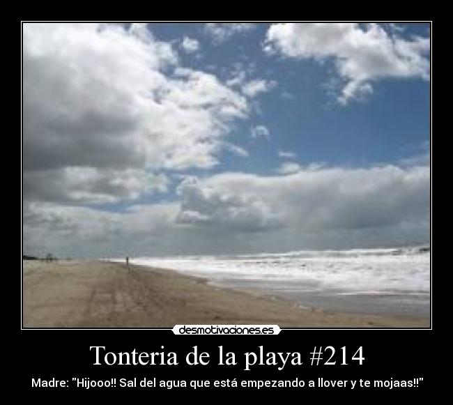 Tonteria de la playa #214 - Madre: Hijooo!! Sal del agua que está empezando a llover y te mojaas!!