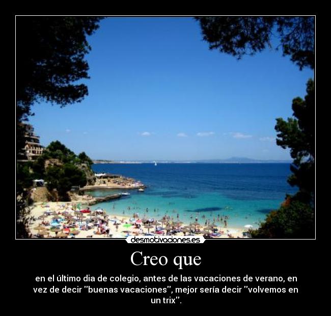 Creo que - en el último dia de colegio, antes de las vacaciones de verano, en
vez de decir buenas vacaciones, mejor sería decir volvemos en
un trix.