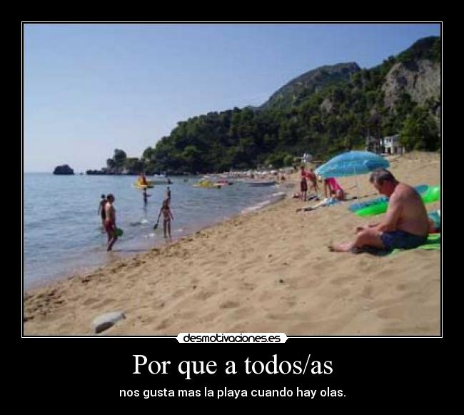 Por que a todos/as - nos gusta mas la playa cuando hay olas.