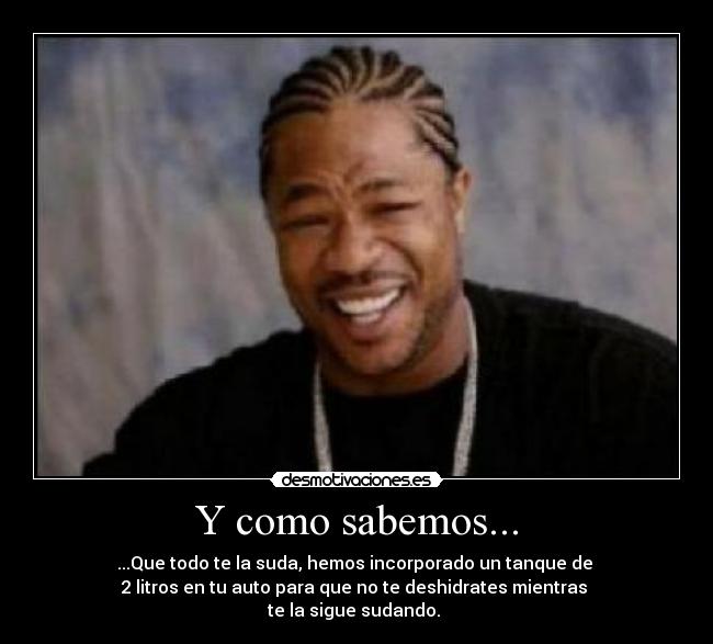 Y como sabemos... - ...Que todo te la suda, hemos incorporado un tanque de
2 litros en tu auto para que no te deshidrates mientras
te la sigue sudando.