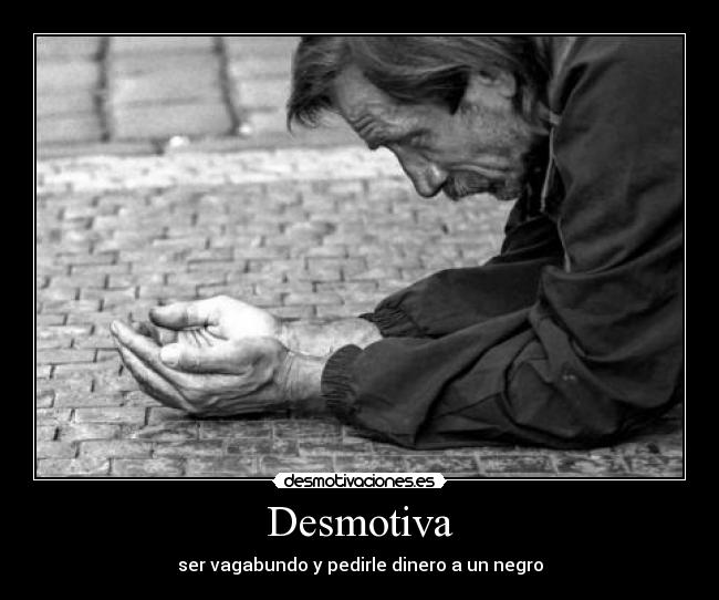 Desmotiva - ser vagabundo y pedirle dinero a un negro