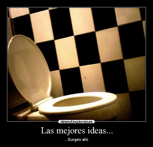 Las mejores ideas... - ...Surgen ahí.