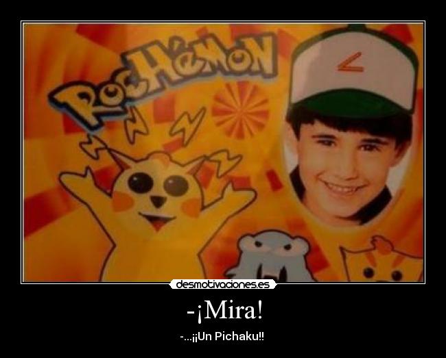 -¡Mira! - -...¡¡Un Pichaku!!