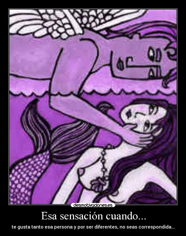Esa sensación cuando... - te gusta tanto esa persona y por ser diferentes, no seas correspondida...