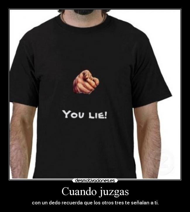 Cuando juzgas - con un dedo recuerda que los otros tres te señalan a ti.