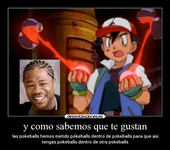 y como sabemos que te gustan - las pokeballs hemos metido pokeballs dentro de pokeballs para que asi
tengas pokeballs dentro de otra pokeballs