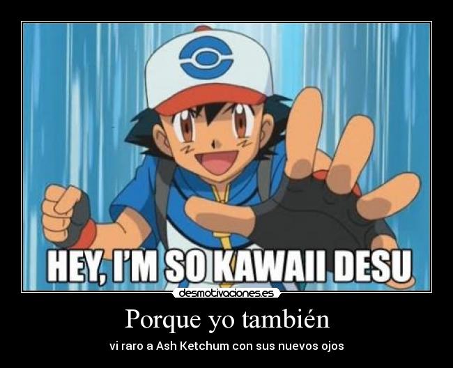 Porque yo también - vi raro a Ash Ketchum con sus nuevos ojos