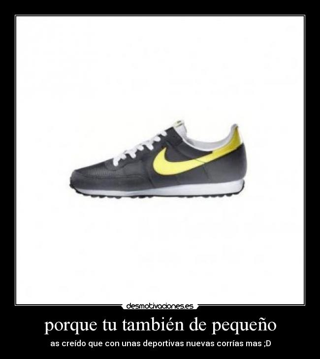 porque tu también de pequeño - as creído que con unas deportivas nuevas corrías mas ;D