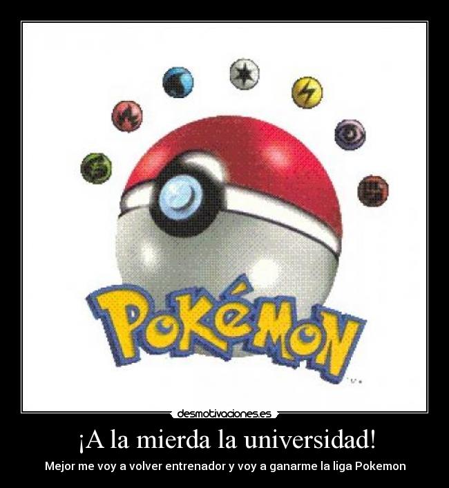 ¡A la mierda la universidad! - Mejor me voy a volver entrenador y voy a ganarme la liga Pokemon