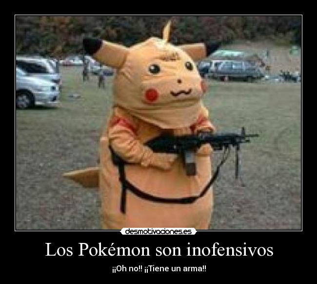 Los Pokémon son inofensivos - ¡¡Oh no!! ¡¡Tiene un arma!!