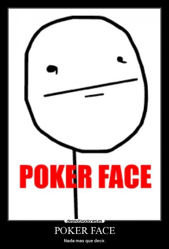 POKER FACE - Nada mas que decir.