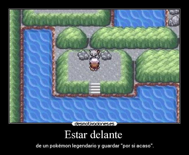 Estar delante - de un pokémon legendario y guardar por si acaso.