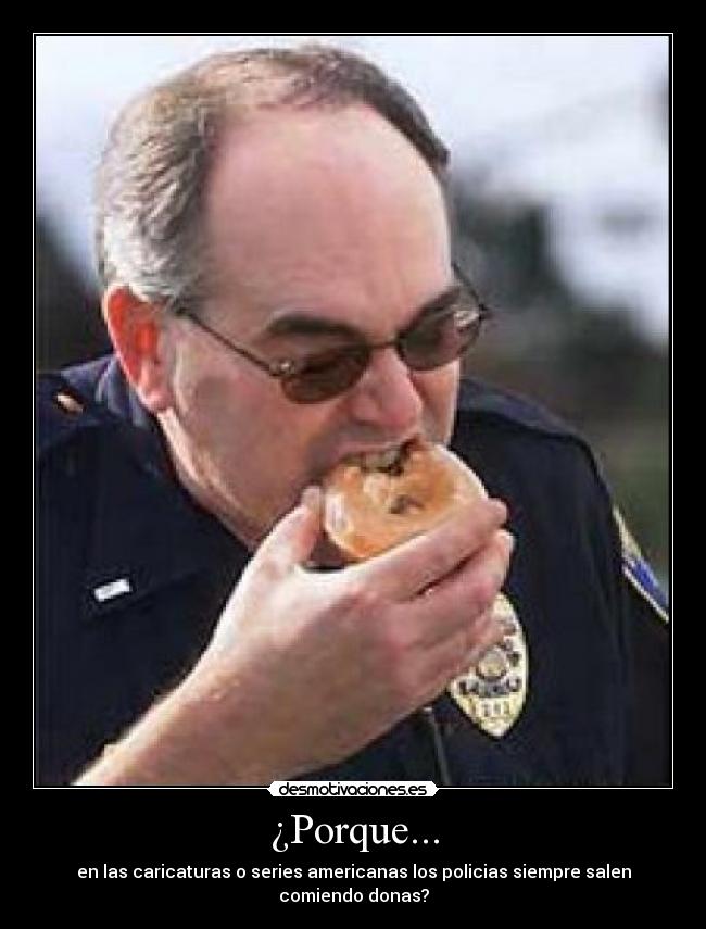 ¿Porque... - en las caricaturas o series americanas los policias siempre salen comiendo donas?