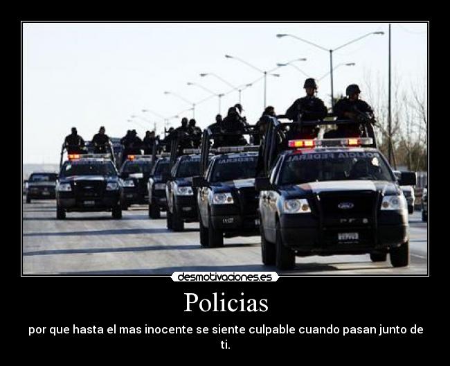 Policias - por que hasta el mas inocente se siente culpable cuando pasan junto de ti.