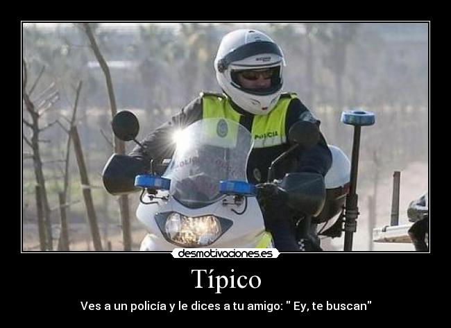 Típico - Ves a un policía y le dices a tu amigo: Ey, te buscan