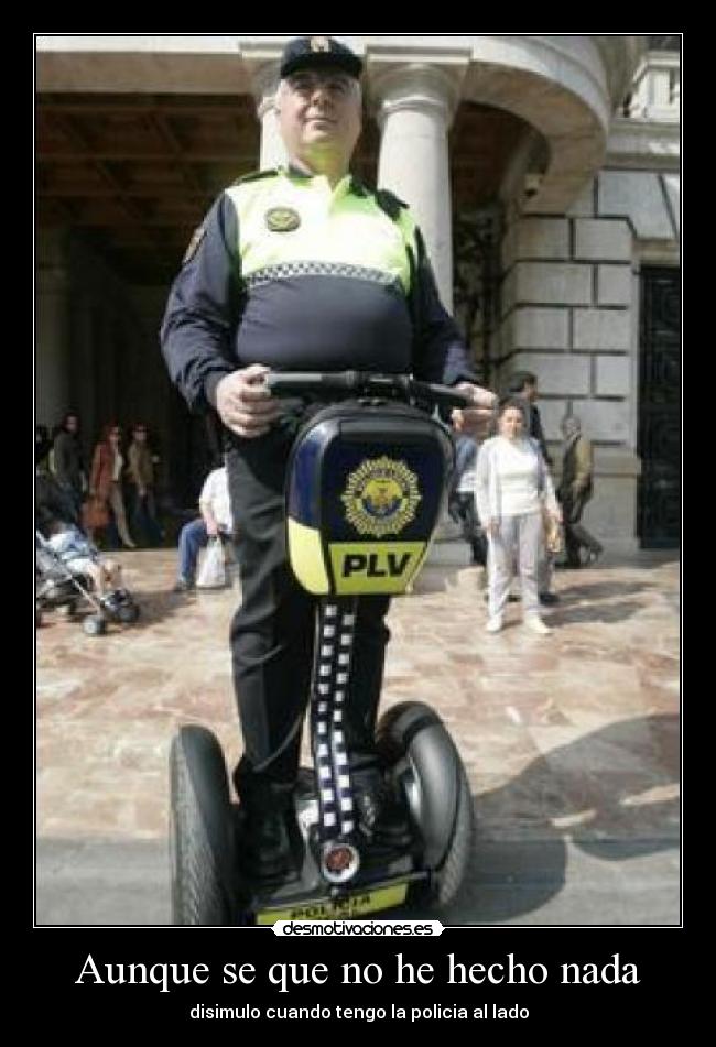 Aunque se que no he hecho nada - disimulo cuando tengo la policia al lado