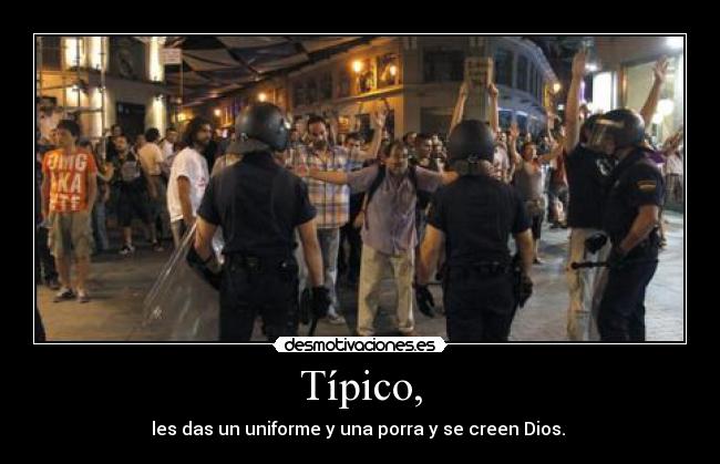 Típico, - les das un uniforme y una porra y se creen Dios.