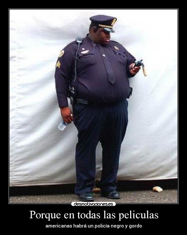 Porque en todas las peliculas - americanas habrá un policía negro y gordo