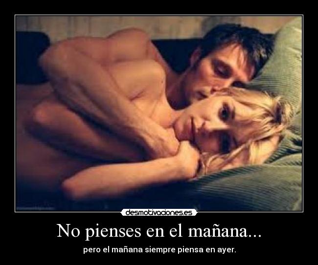 No pienses en el mañana... - pero el mañana siempre piensa en ayer.