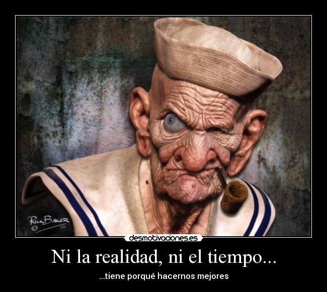 Ni la realidad, ni el tiempo... - ...tiene porqué hacernos mejores