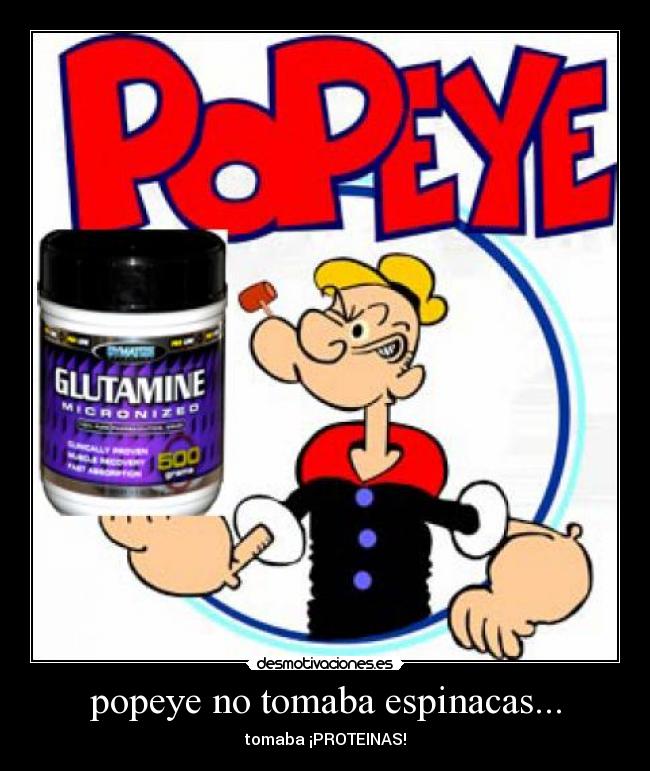 popeye no tomaba espinacas... - tomaba ¡PROTEINAS!