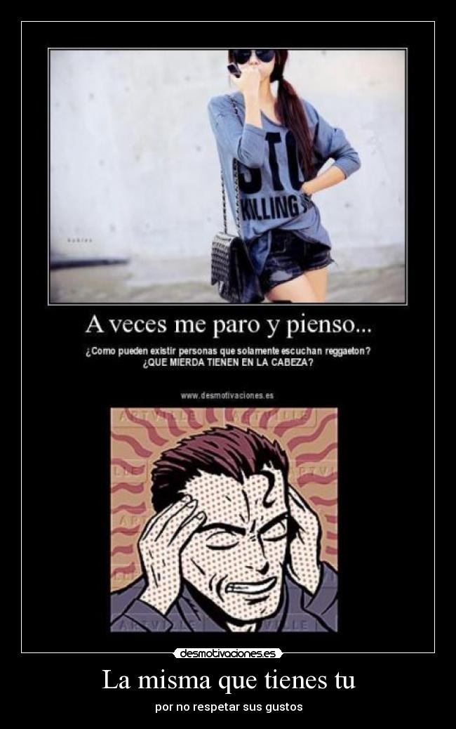 La misma que tienes tu - por no respetar sus gustos