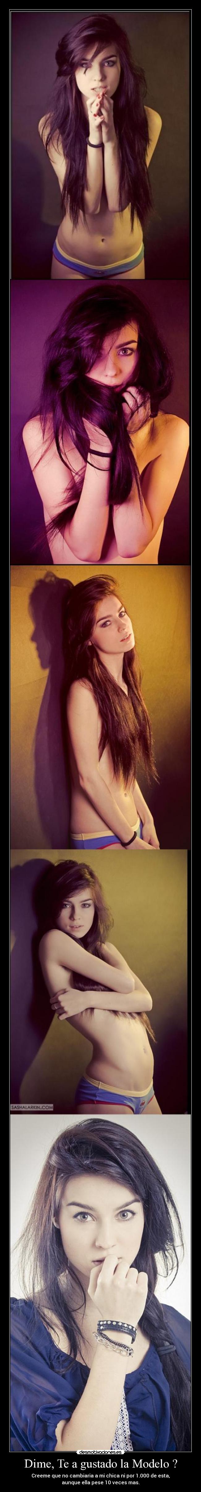 Dime, Te a gustado la Modelo ? - Creeme que no cambiaria a mi chica ni por 1.000 de esta,
aunque ella pese 10 veces mas.