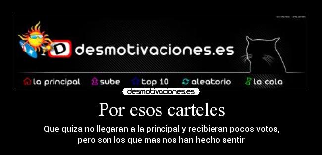Por esos carteles - Que quiza no llegaran a la principal y recibieran pocos votos,
pero son los que mas nos han hecho sentir