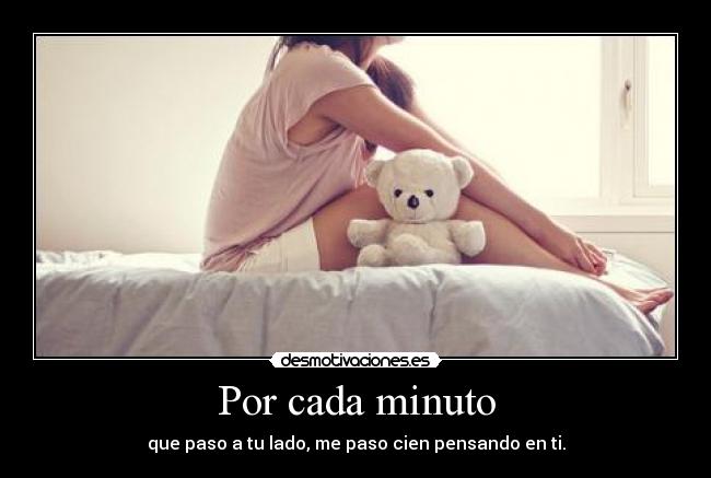 Por cada minuto - que paso a tu lado, me paso cien pensando en ti.