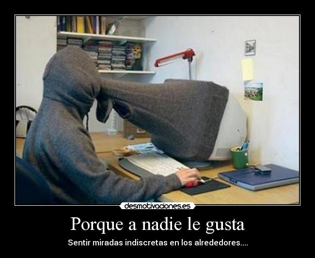 Porque a nadie le gusta - Sentir miradas indiscretas en los alrededores....