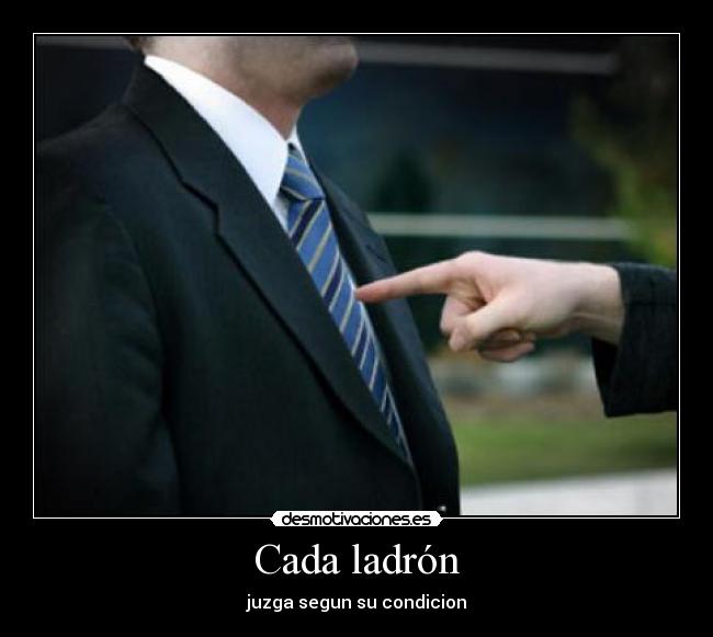 Cada ladrón - juzga segun su condicion