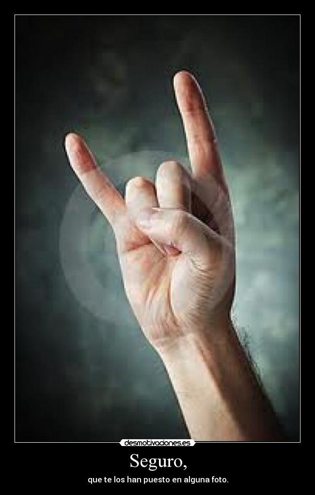 Seguro, - que te los han puesto en alguna foto.